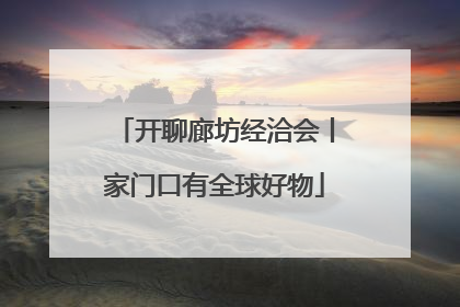 开聊廊坊经洽会丨家门口有全球好物