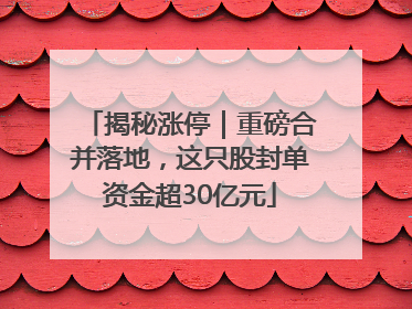 揭秘涨停｜重磅合并落地，这只股封单资金超30亿元
