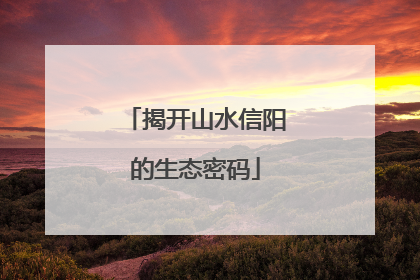 揭开山水信阳的生态密码