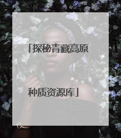 探秘青藏高原种质资源库