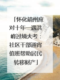 怀化靖州应对十年一遇洪峰过境大考：社区干部通宵值班帮助居民转移财产