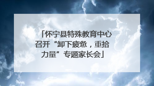 怀宁县特殊教育中心召开“卸下疲惫，重拾力量”专题家长会