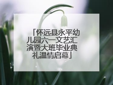 怀远县永平幼儿园六一文艺汇演暨大班毕业典礼温情启幕
