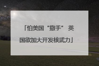怕美国“撒手” 英国欲加大开发核武力
