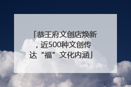 恭王府文创店焕新，近500种文创传达“福”文化内涵