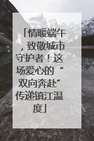 情暖端午，致敬城市守护者！这场爱心的“双向奔赴”传递镇江温度