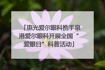 惠光爱尔眼科携手泉港爱尔眼科开展全国“爱眼日”科普活动