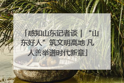 感知山东记者谈｜“山东好人”筑文明高地 凡人善举谱时代新章