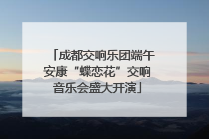 成都交响乐团端午安康“蝶恋花”交响音乐会盛大开演