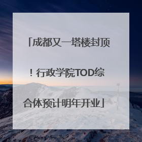 成都又一塔楼封顶！行政学院TOD综合体预计明年开业