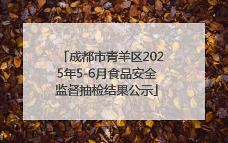 成都市青羊区2025年5-6月食品安全监督抽检结果公示