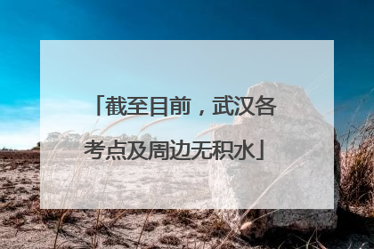 截至目前，武汉各考点及周边无积水