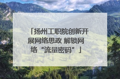 扬州工职院创新开展网络思政 解锁网络“流量密码”
