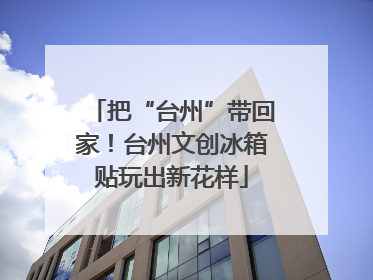 把“台州”带回家！台州文创冰箱贴玩出新花样