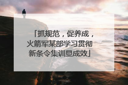 抓规范，促养成，火箭军某部学习贯彻新条令集训显成效
