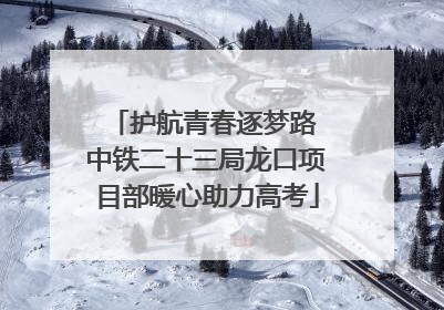护航青春逐梦路 中铁二十三局龙口项目部暖心助力高考