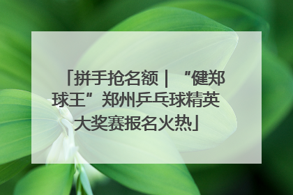 拼手抢名额｜“健郑球王”郑州乒乓球精英大奖赛报名火热