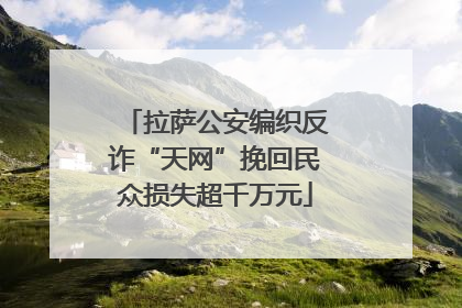 拉萨公安编织反诈“天网”挽回民众损失超千万元