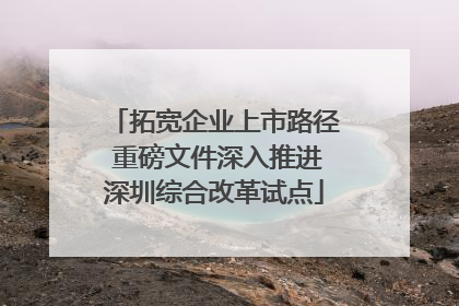 拓宽企业上市路径 重磅文件深入推进深圳综合改革试点