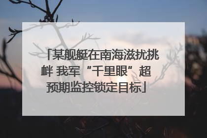 某舰艇在南海滋扰挑衅 我军“千里眼”超预期监控锁定目标