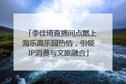 李佳琦直播间点燃上海乐高乐园热情，引领IP消费与文旅融合