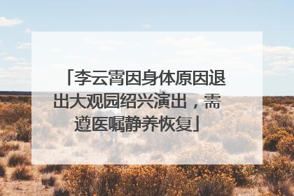 李云霄因身体原因退出大观园绍兴演出，需遵医嘱静养恢复
