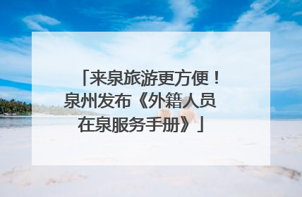来泉旅游更方便！泉州发布《外籍人员在泉服务手册》