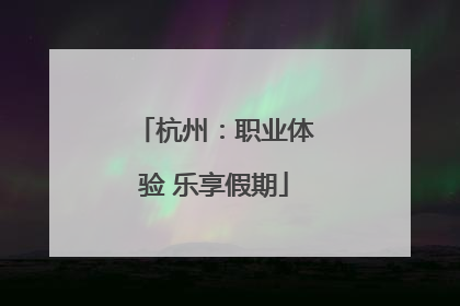 杭州：职业体验 乐享假期