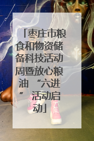枣庄市粮食和物资储备科技活动周暨放心粮油 “六进” 活动启动