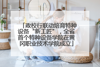 政校行联动培育特种设备“新工匠”，全省首个特种设备学院在黄冈职业技术学院成立