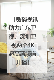 数码视讯助力广东卫视、深圳卫视两个4K超高清频道开播