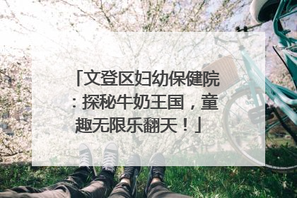 文登区妇幼保健院：探秘牛奶王国，童趣无限乐翻天！