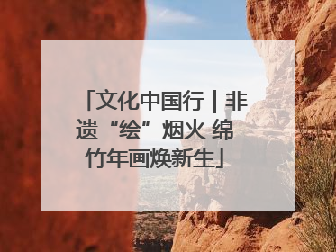 文化中国行｜非遗“绘”烟火 绵竹年画焕新生