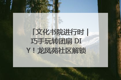 文化书院进行时｜巧手玩转团扇 DIY！龙凤苑社区解锁古风美学新姿势
