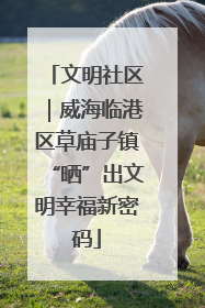 文明社区｜威海临港区草庙子镇“晒”出文明幸福新密码