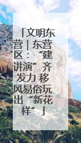 文明东营｜东营区：“建讲演”齐发力 移风易俗玩出“新花样”