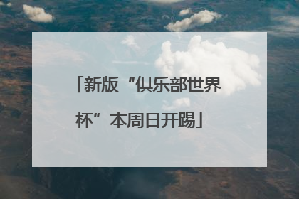 新版“俱乐部世界杯”本周日开踢