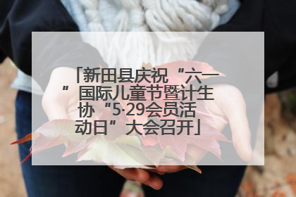 新田县庆祝“六一”国际儿童节暨计生协“5·29会员活动日”大会召开