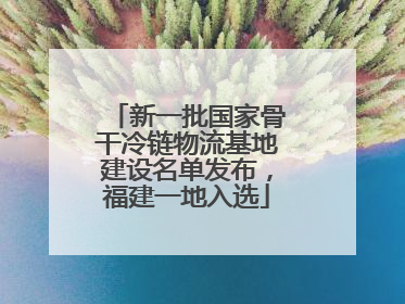 新一批国家骨干冷链物流基地建设名单发布，福建一地入选