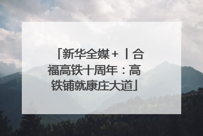 新华全媒＋丨合福高铁十周年：高铁铺就康庄大道