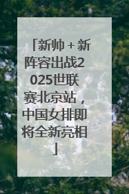 新帅＋新阵容出战2025世联赛北京站，中国女排即将全新亮相