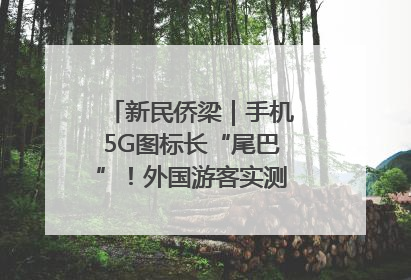 新民侨梁｜手机5G图标长“尾巴”！外国游客实测网速后惊呼……