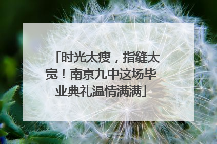 时光太瘦，指缝太宽！南京九中这场毕业典礼温情满满