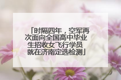 时隔四年，空军再次面向全国高中毕业生招收女飞行学员 就在济南定选检测