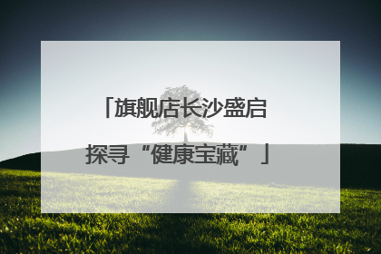 旗舰店长沙盛启 探寻“健康宝藏”