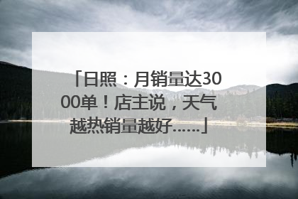 日照：月销量达3000单！店主说，天气越热销量越好……