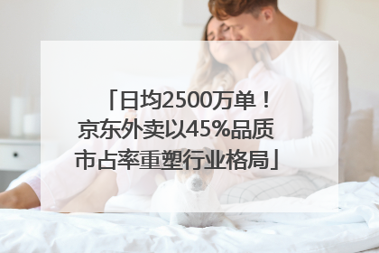 日均2500万单！京东外卖以45%品质市占率重塑行业格局