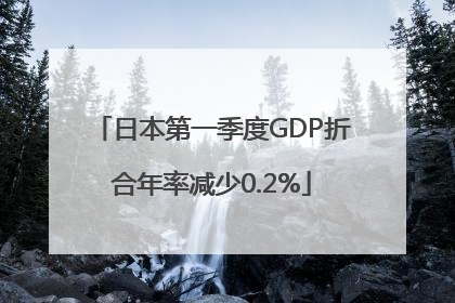 日本第一季度GDP折合年率减少0.2%
