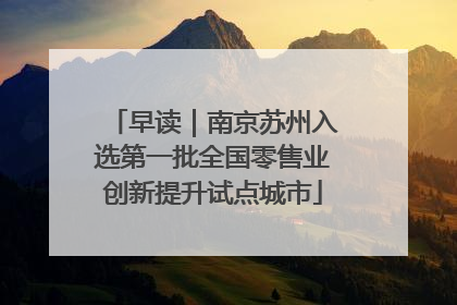 早读｜南京苏州入选第一批全国零售业创新提升试点城市