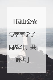 昆山公安与莘莘学子同战斗、共赴考